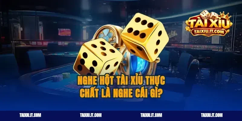 Cách nghe hột tài xỉu thực chất là gì?