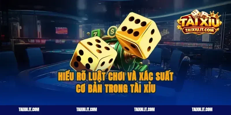 Hiểu rõ luật chơi và Cách tính tài xỉu xác suất cơ bản trong tài xỉu