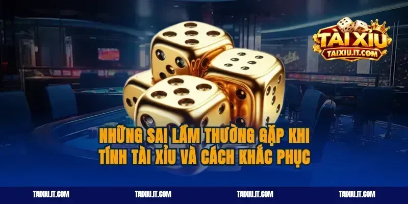 Những sai lầm thường gặp khi tính tài xỉu và cách khắc phục