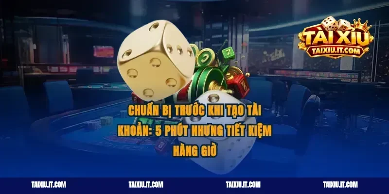 Chuẩn bị trước khi tạo tài khoản: 5 phút nhưng tiết kiệm hàng giờ