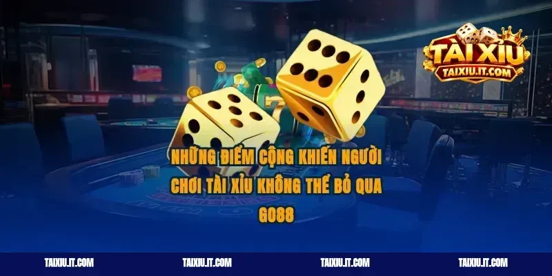 Những điểm cộng khiến người chơi tài xỉu không thể bỏ qua Go88