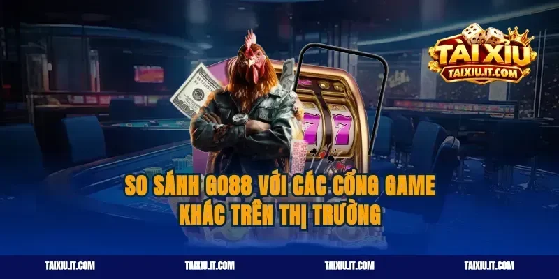 So sánh Go88 với các cổng game khác trên thị trường