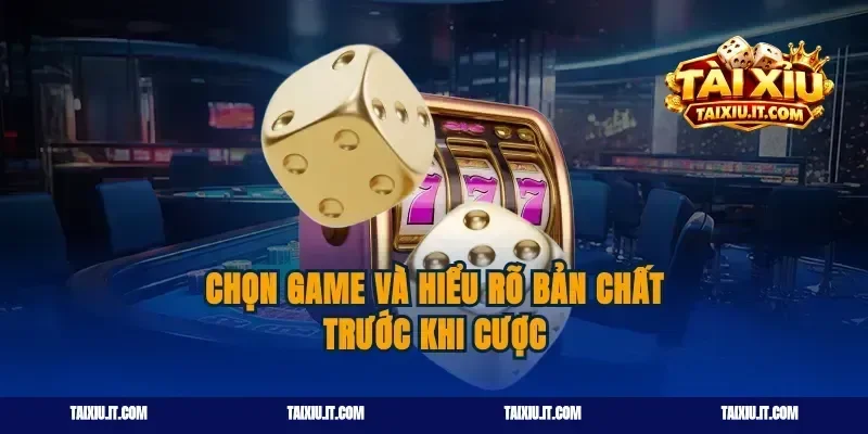 Chọn game và hiểu rõ bản chất trước khi cược