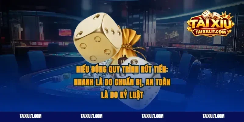 Hiểu đúng quy trình rút tiền: nhanh là do chuẩn bị, an toàn là do kỷ luật