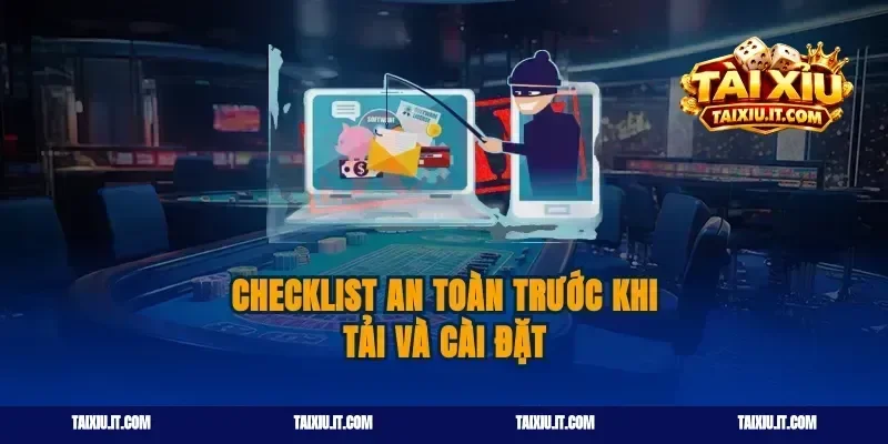 Checklist an toàn trước khi tải và cài đặt
