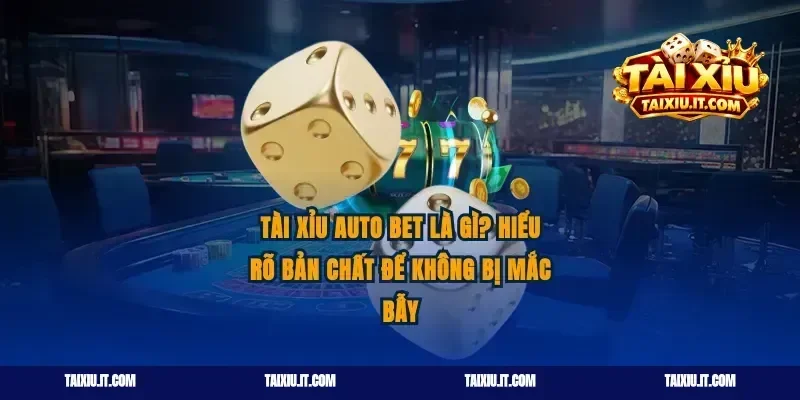 Tài Xỉu Auto Bet Là Gì? Hiểu Rõ Bản Chất Để Không Bị Mắc Bẫy