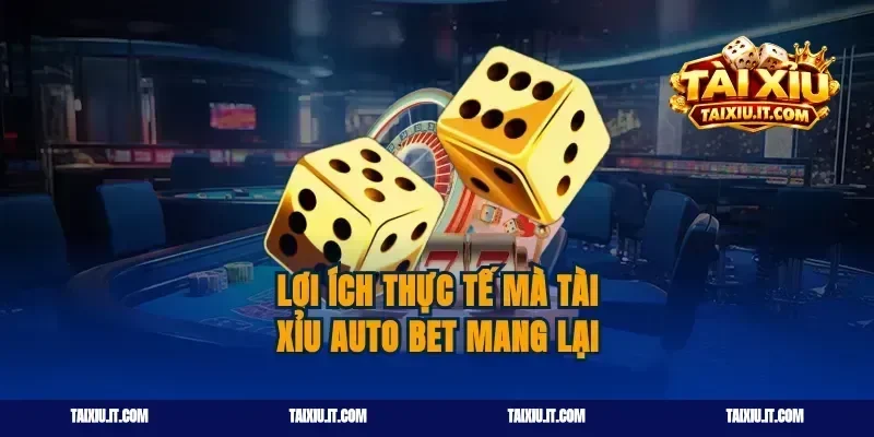 Lợi Ích Thực Tế Mà Tài Xỉu Auto Bet Mang Lại
