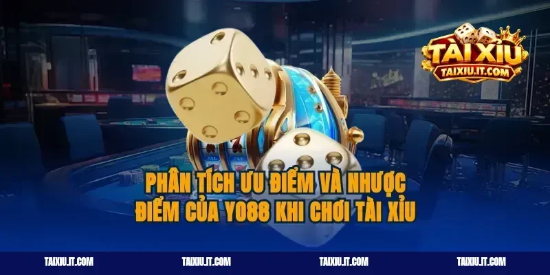 Phân tích ưu điểm và nhược điểm của Yo88 khi chơi tài xỉu