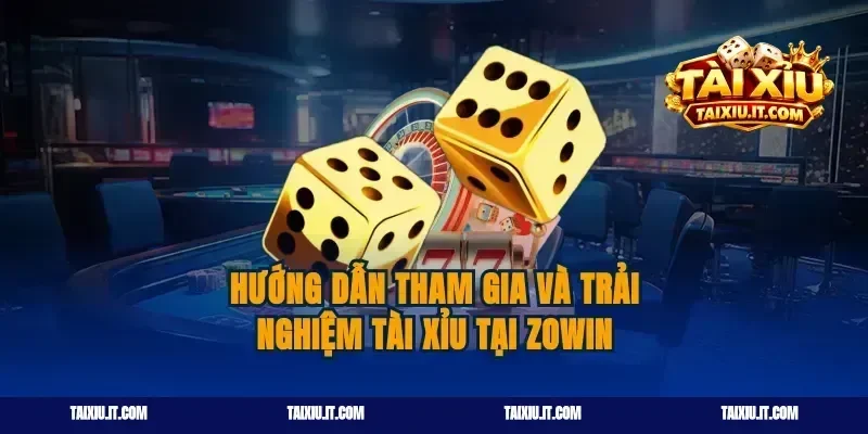 Hướng Dẫn Tham Gia Và Trải Nghiệm Tài Xỉu Tại Zowin