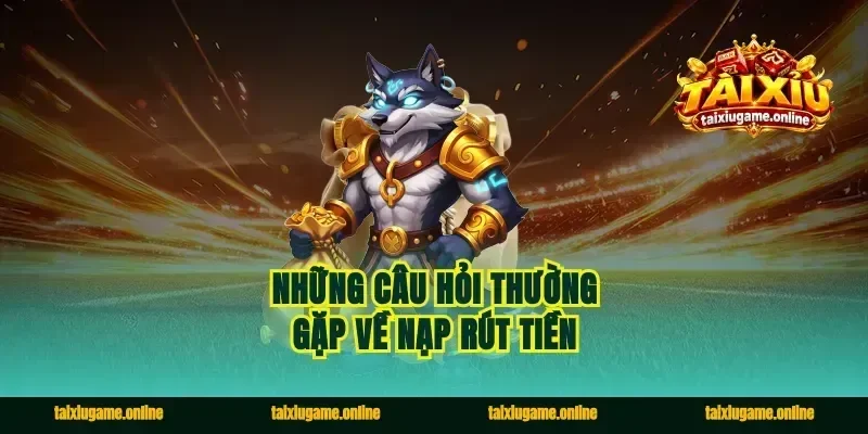Những câu hỏi thường gặp về nạp rút tiền