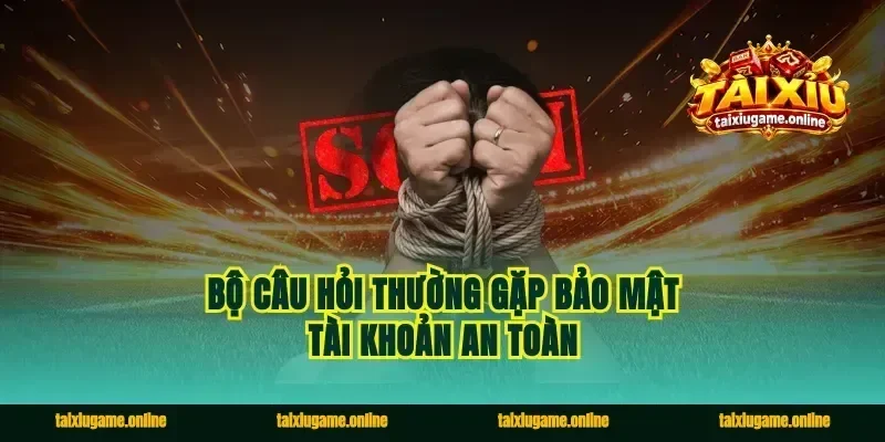 Bộ câu hỏi thường gặp bảo mật tài khoản an toàn