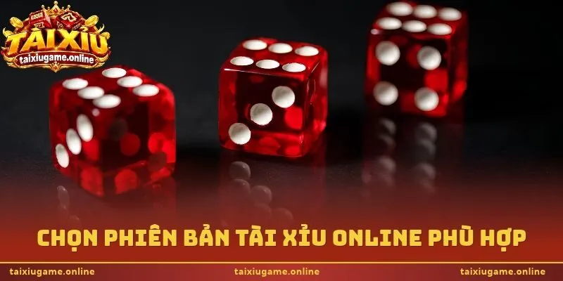 Chọn phiên bản tài xỉu online phù hợp