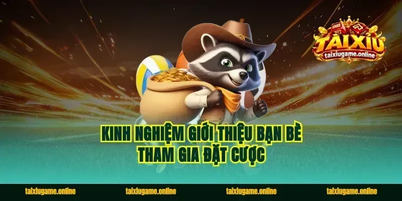 Kinh nghiệm giới thiệu bạn bè tham gia đặt cược