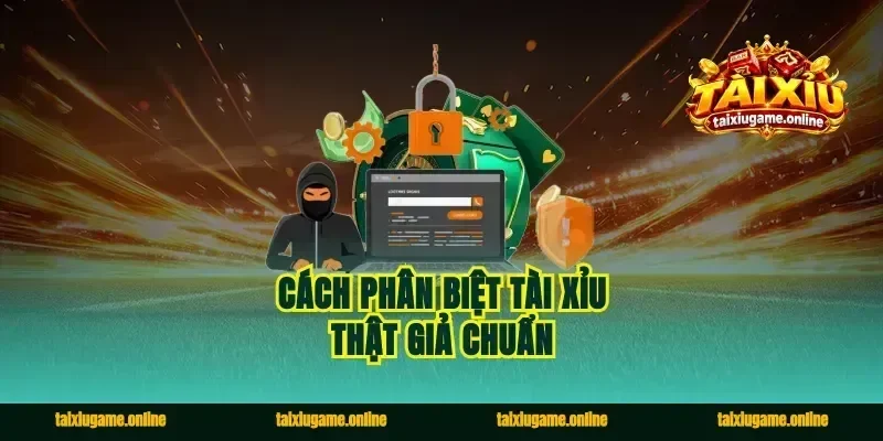 Cách phân biệt tài xỉu thật giả chuẩn