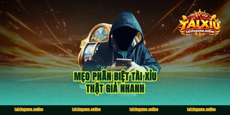 Mẹo phân biệt tài xỉu thật giả nhanh