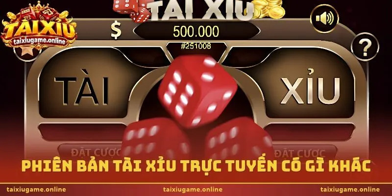 Phiên bản tài xỉu trực tuyến có gì khác