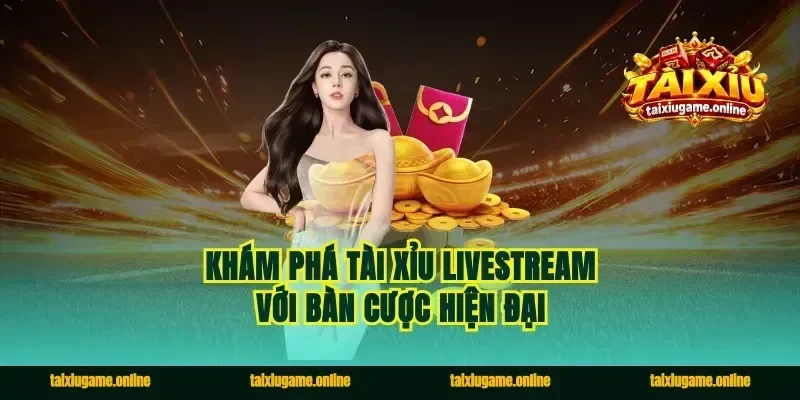 Khám phá tài xỉu livestream với bàn cược hiện đại