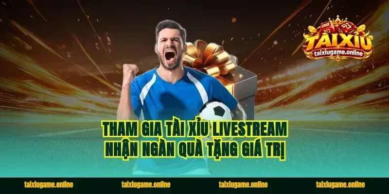 Tham gia tài xỉu livestream nhận ngàn quà tặng giá trị