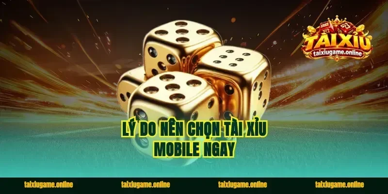 Lý do nên chọn tài xỉu mobile ngay
