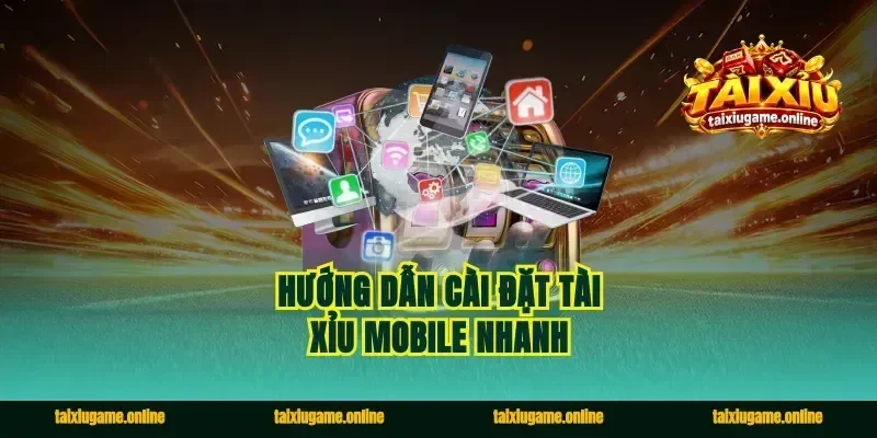Hướng dẫn cài đặt tài xỉu mobile nhanh
