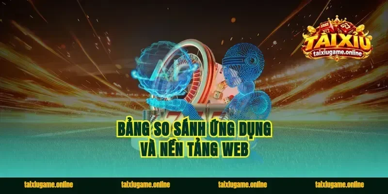 Bảng so sánh ứng dụng và nền tảng web