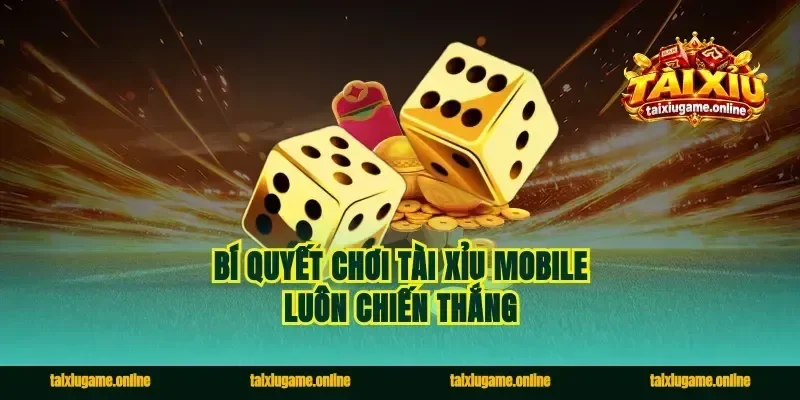 Bí quyết chơi tài xỉu mobile luôn chiến thắng