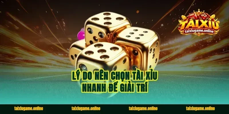 Lý do nên chọn tài xỉu nhanh để giải trí