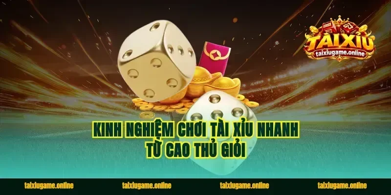 Kinh nghiệm chơi tài xỉu nhanh từ cao thủ giỏi