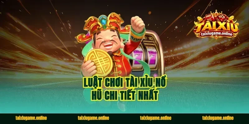 Luật chơi tài xỉu nổ hũ chi tiết nhất