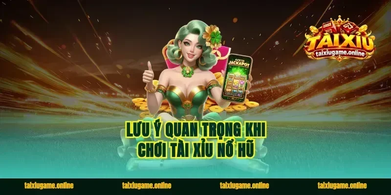 Lưu ý quan trọng khi chơi tài xỉu nổ hũ