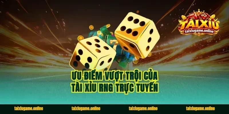 Ưu điểm vượt trội của tài xỉu rng trực tuyến