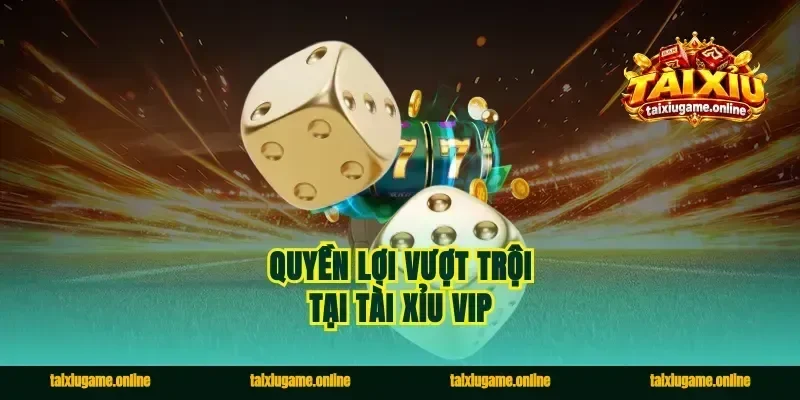 Quyền lợi vượt trội tại tài xỉu vip