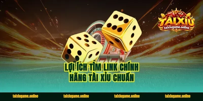 Lợi ích tìm link chính hãng tài xỉu chuẩn