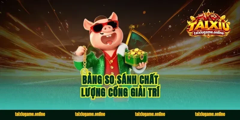 Bảng so sánh chất lượng cổng giải trí